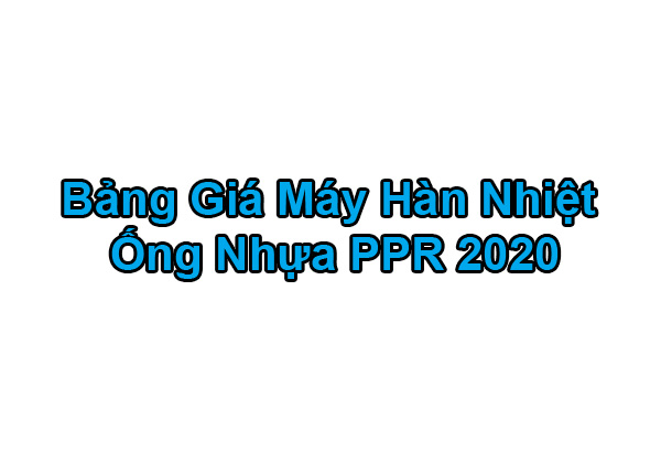 [Bảng Giá List 2020] Máy Hàn Ống Nước PPR - Máy Hàn Nhiệt PPR