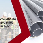Vì sao ống nhựa Hoa Sen được tin dùng trong ngành xây dựng?