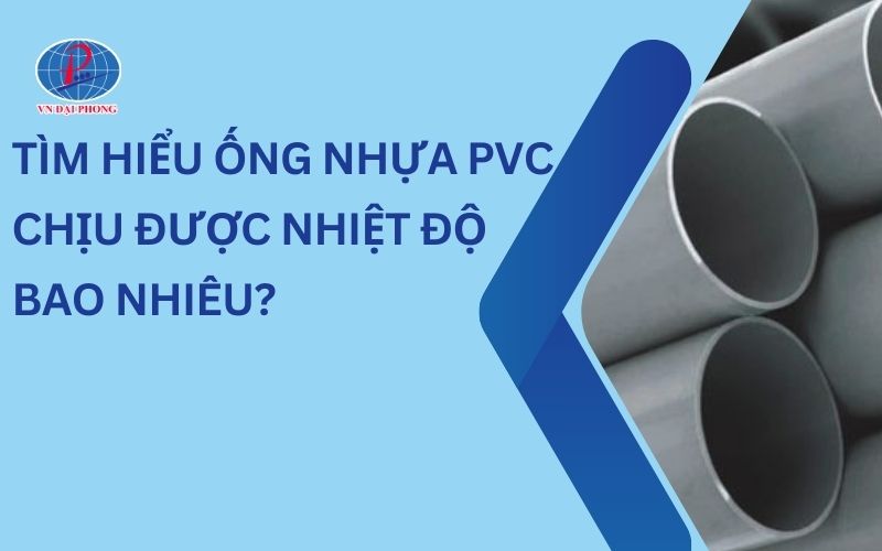 Ống Nhựa PVC Chịu Được Nhiệt Độ Bao Nhiêu Là An Toàn Khi Sử Dụng
