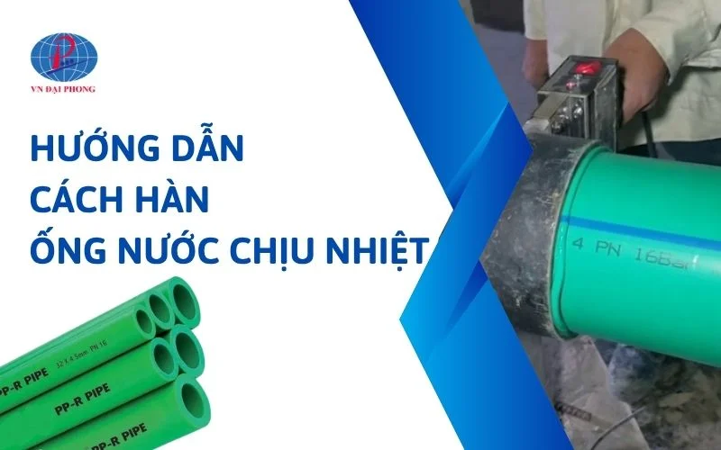 Hướng Dẫn Cách Hàn Ống Nước Chịu Nhiệt Chuẩn Kỹ Thuật