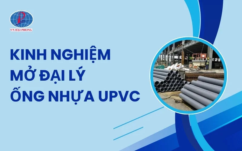 Kinh Nghiệm Mở Đại Lý Ống Nhựa uPVC Dành Cho Người Mới Bắt Đầu
